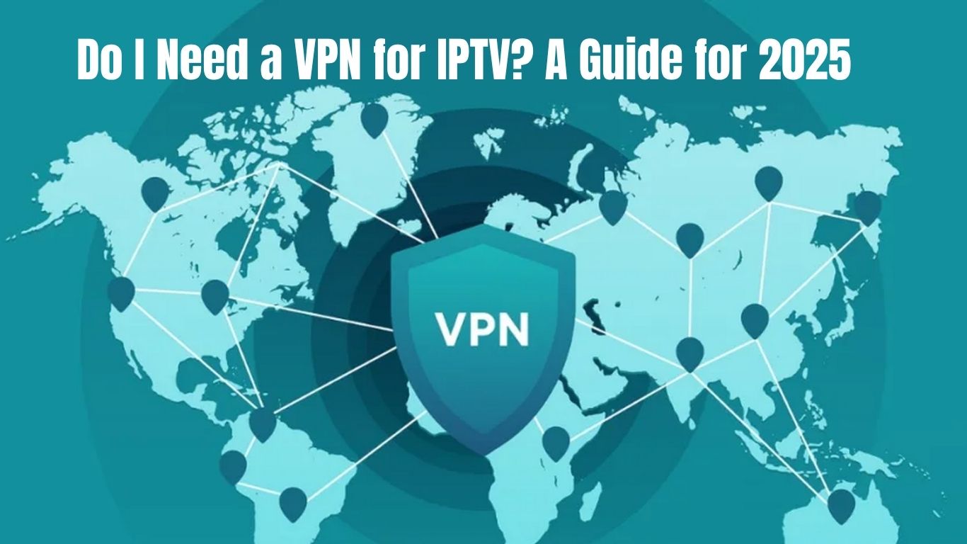 Do I Need a VPN for IPTV? A Guide for 2025