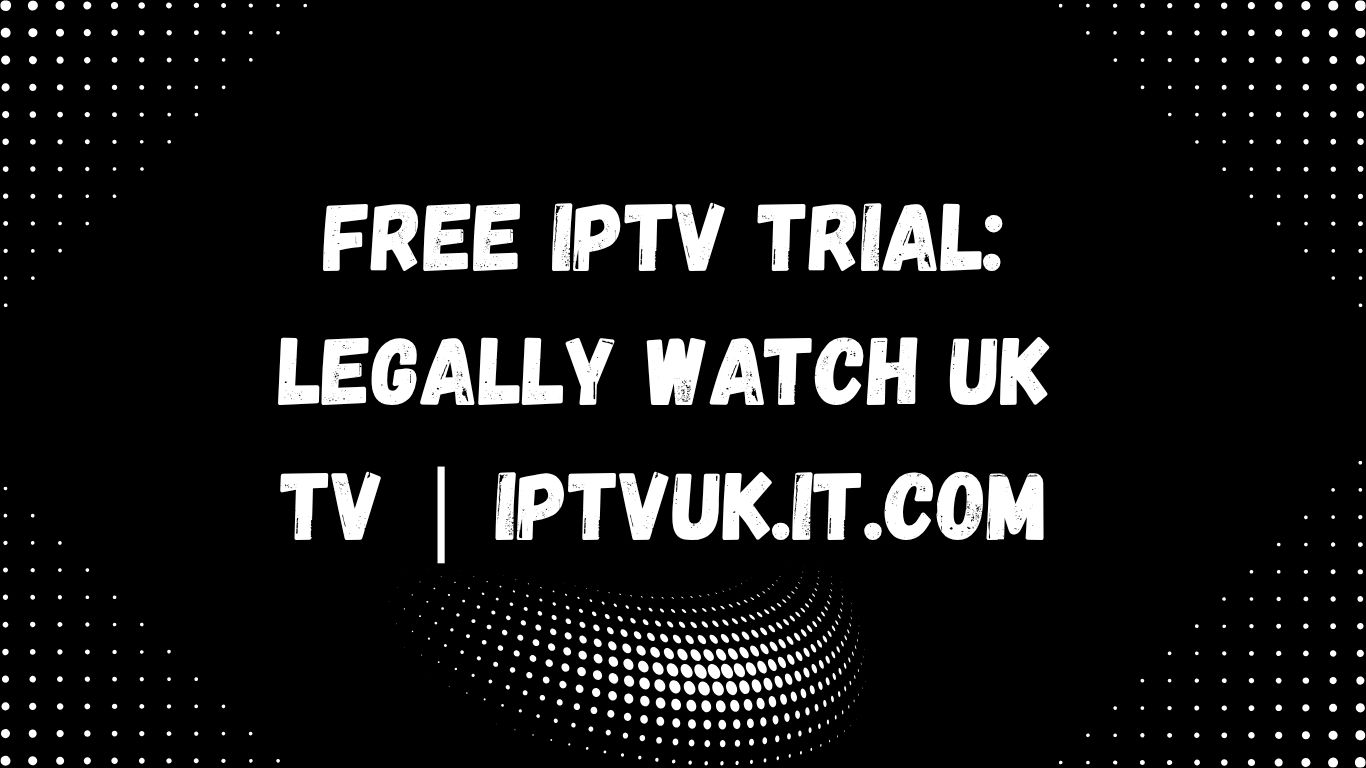 Free IPTV Trial: Legally Watch UK TV | iptvuk.it.com
