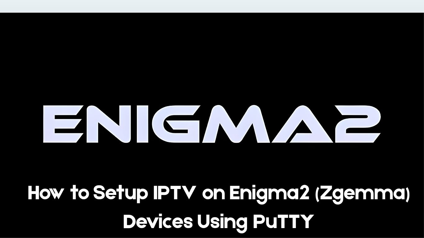 How to Setup IPTV on Enigma2 (Zgemma) Devices Using PuTTY