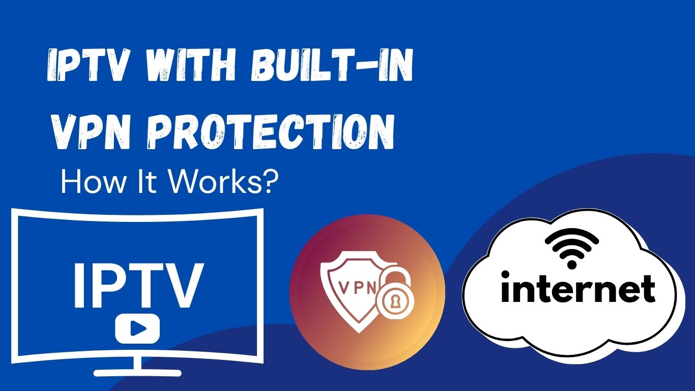 IPTV with Built-In VPN Protection – How It Works & Why It’s Safer in 2025