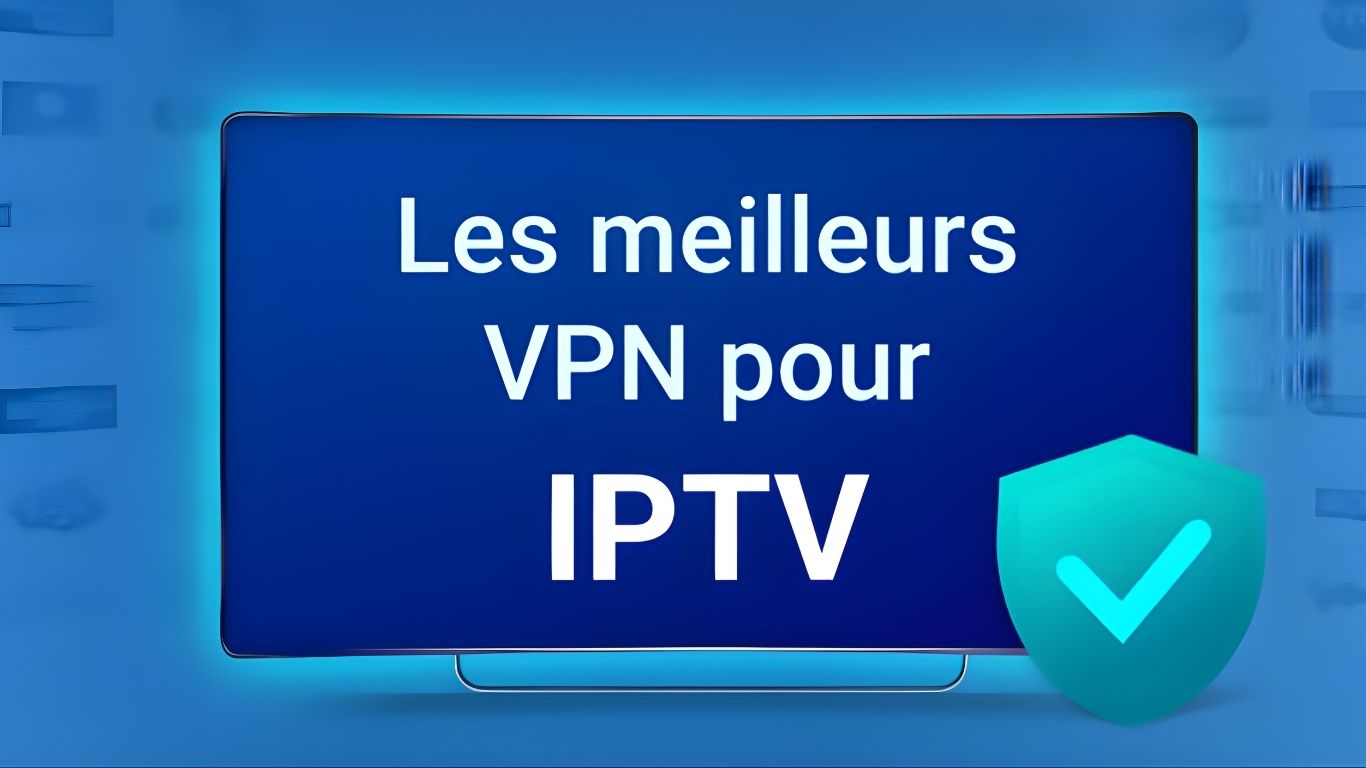Pourquoi un VPN est indispensable avec un abonnement IPTV