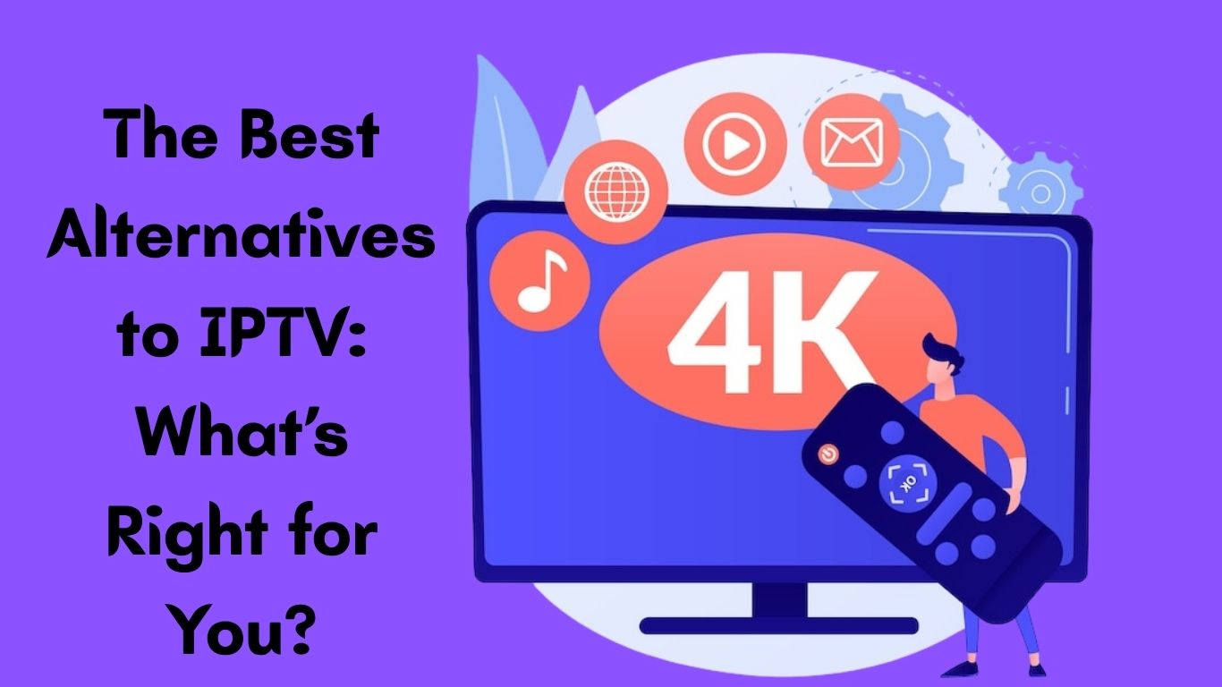 The Best Alternatives to IPTV: What’s Right for You?