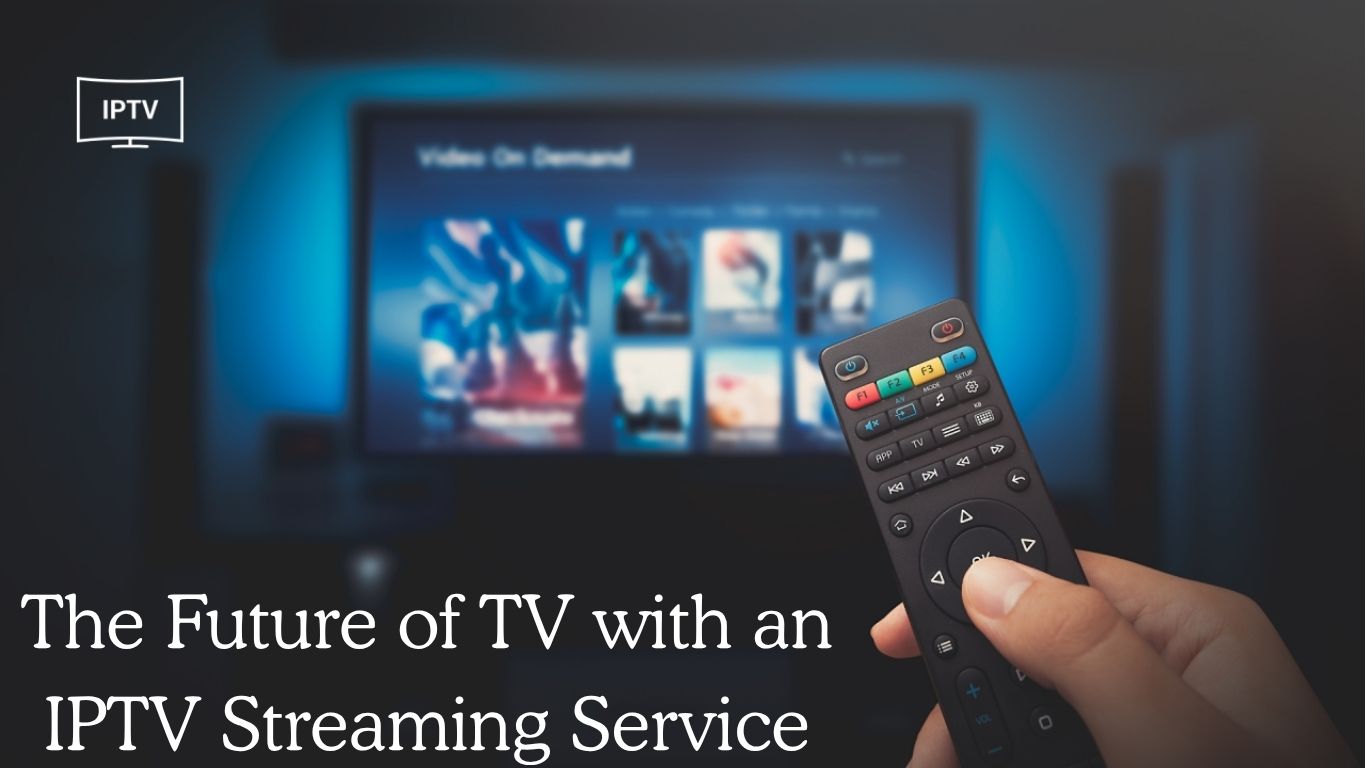The Future of TV with an IPTV Streaming Service